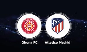 Phân tích, soi kèo trận đấu Girona vs Atletico Madrid ngày 04/01/2024